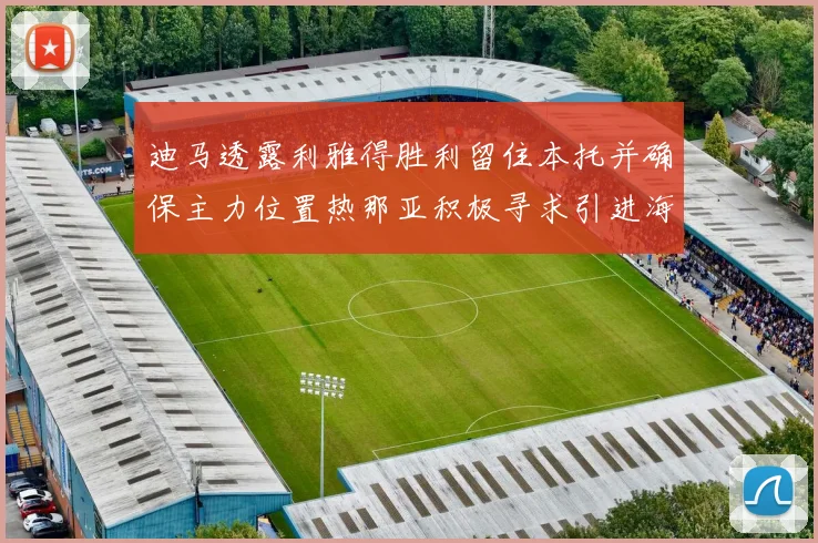 迪马透露利雅得胜利留住本托并确保主力位置热那亚积极寻求引进海因