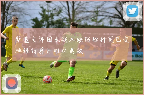 萨基点评国米战术缺陷称科莫已变样银行算计难以奏效